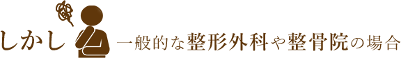 しかし一般的な整形外科や整骨院の場合