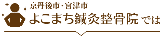 京丹後市・宮津市 よこまち鍼灸整骨院では